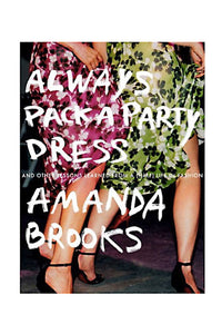 Always Pack a Party Dress: And Other Lessons Learned From a (Half) Life in Fashion