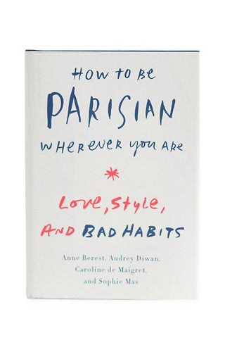 How to Be Parisian Wherever You Are: Love, Style & Bad Habits