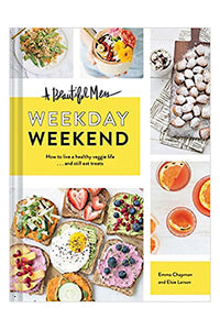 A Beautiful Mess Weekday Weekend: How to Live a Healthy Veggie Life . . . and Still Eat Treats